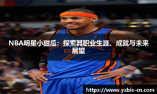 NBA明星小甜瓜：探索其职业生涯、成就与未来展望